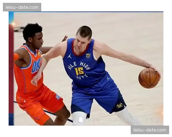 掘金沉稳体系打法以内线为核心,成功化解雷霆速度冲击战术意图